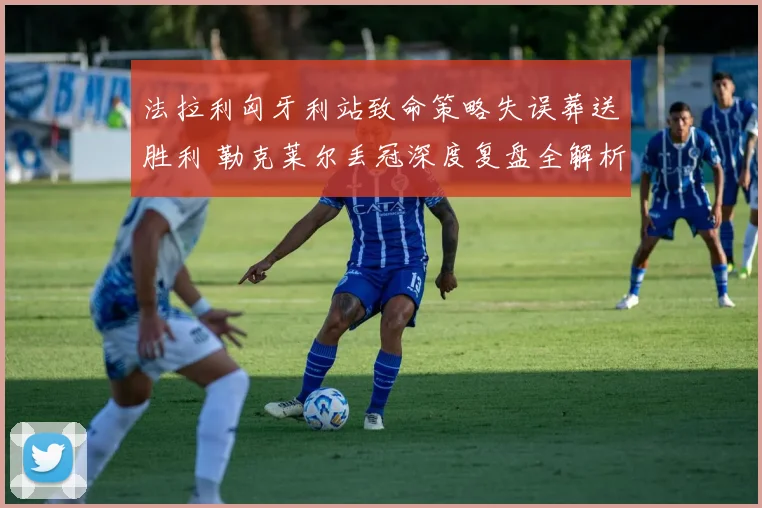 法拉利匈牙利站致命策略失误葬送胜利 勒克莱尔丢冠深度复盘全解析
