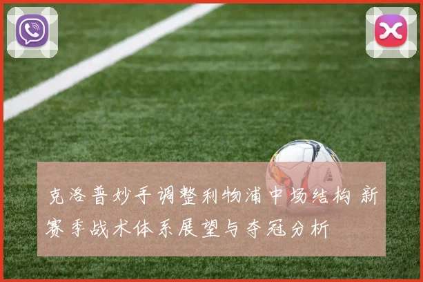 克洛普妙手调整利物浦中场结构 新赛季战术体系展望与夺冠分析