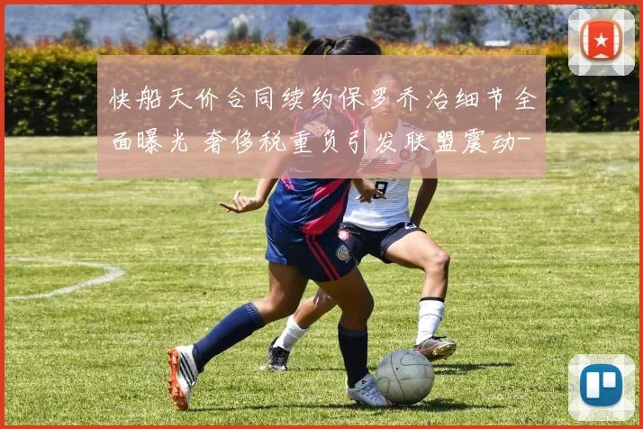 快船天价合同续约保罗乔治细节全面曝光 奢侈税重负引发联盟震动