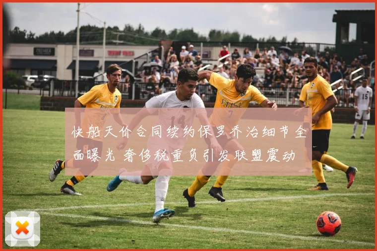 快船天价合同续约保罗乔治细节全面曝光 奢侈税重负引发联盟震动
