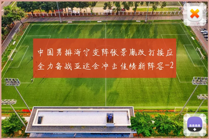 中国男排海宁变阵张景胤改打接应全力备战亚运会冲击佳绩新阵容