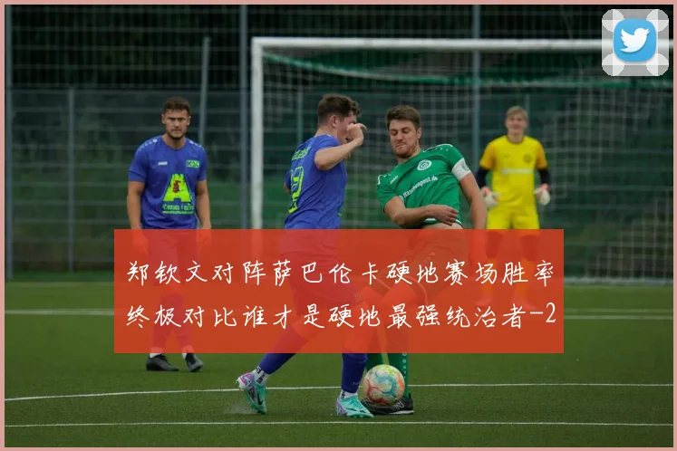 郑钦文对阵萨巴伦卡硬地赛场胜率终极对比谁才是硬地最强统治者