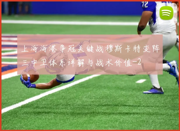 上海海港争冠关键战穆斯卡特变阵三中卫体系详解与战术价值