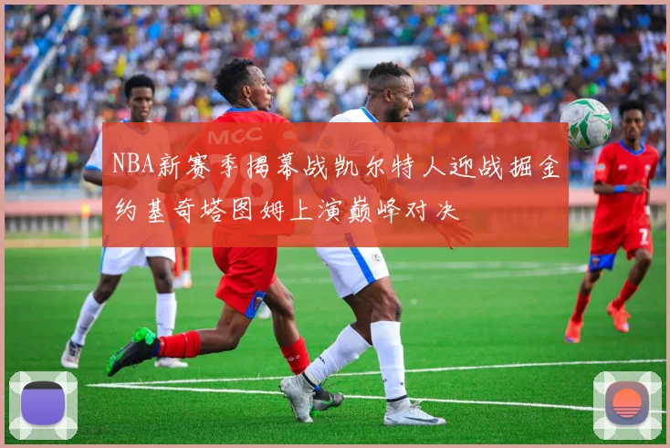 NBA新赛季揭幕战凯尔特人迎战掘金约基奇塔图姆上演巅峰对决