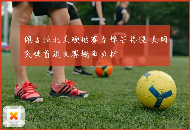 佩古拉北美硬地赛季锋芒再现 美网突破首进决赛概率分析