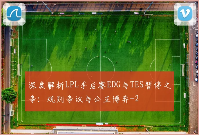 深度解析LPL季后赛EDG与TES暂停之争：规则争议与公正博弈
